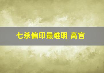 七杀偏印最难明 高官